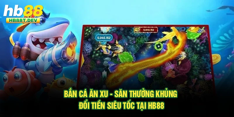 Bắn Cá Ăn Xu - Săn Thưởng Khủng Đổi Tiền Siêu Tốc Tại Hb88