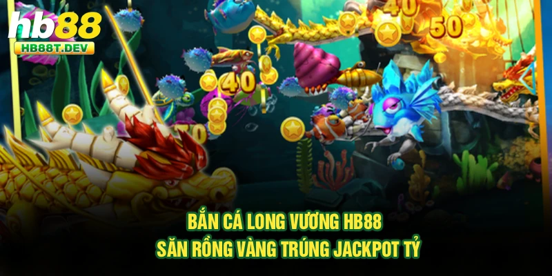 Bắn Cá Long Vương Hb88 - Săn Rồng Vàng Trúng Jackpot Tỷ