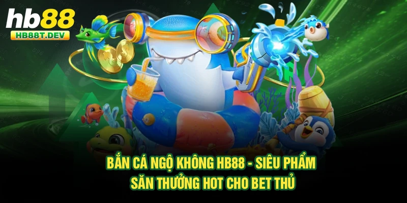 Bắn Cá Ngộ Không Hb88 - Siêu Phẩm Săn Thưởng Hot Cho Bet Thủ