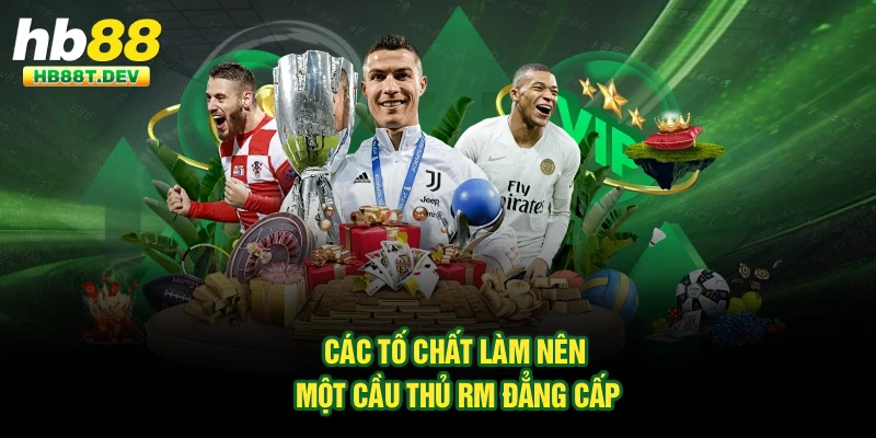 Các tố chất làm nên một cầu thủ RM đẳng cấp