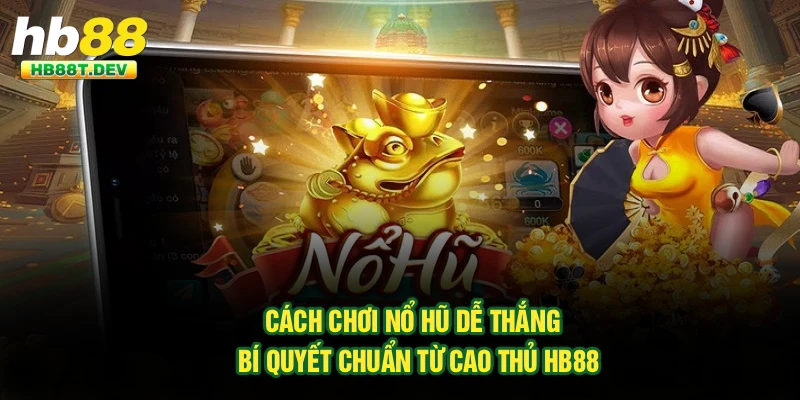 Cách Chơi Nổ Hũ Dễ Thắng - Bí Quyết Chuẩn Từ Cao Thủ Hb88