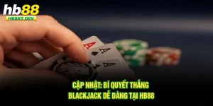 Cập Nhật: Bí Quyết Thắng Blackjack Dễ Dàng Tại Hb88