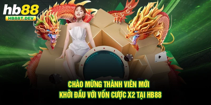 Chào Mừng Thành Viên Mới - Khởi Đầu Với Vốn Cược X2 Tại Hb88