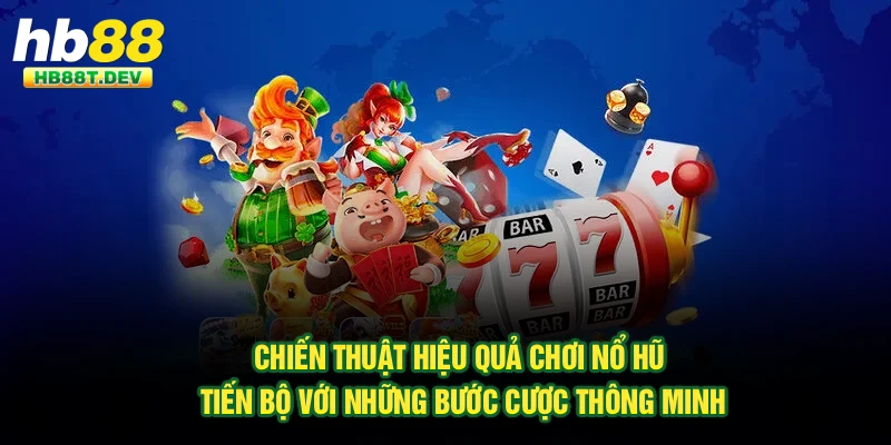 Chiến thuật hiệu quả chơi nổ hũ tiến bộ với những bước cược thông minh
