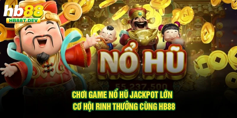 Chơi Game Nổ Hũ Jackpot Lớn - Cơ Hội Rinh Thưởng Cùng Hb88