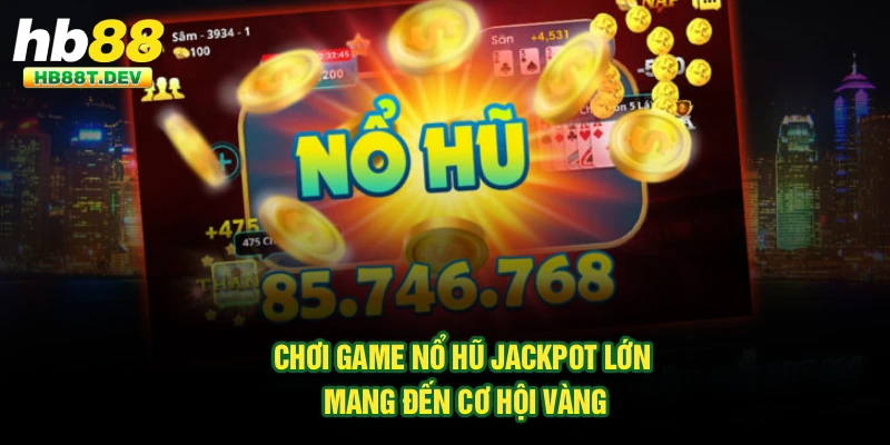 Chơi game nổ hũ jackpot lớn mang đến cơ hội vàng