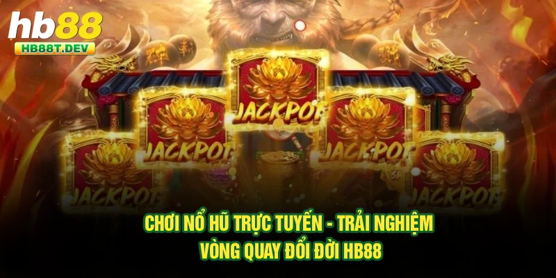 Chơi Nổ Hũ Trực Tuyến - Trải Nghiệm Vòng Quay Đổi Đời Hb88
