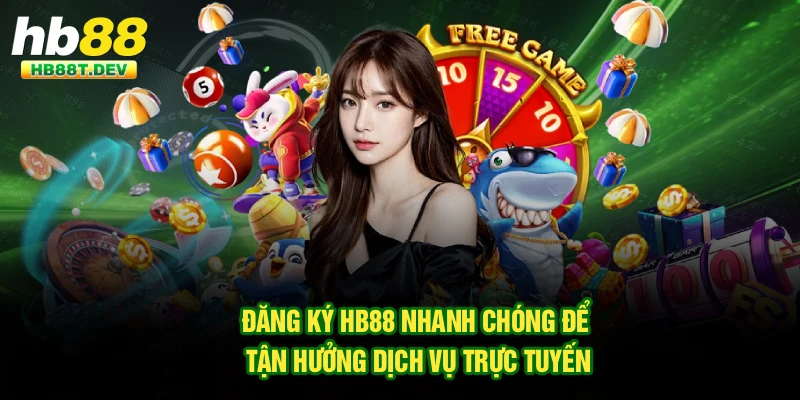 Đăng Ký Hb88 Nhanh Chóng Để Tận Hưởng Dịch Vụ Trực Tuyến