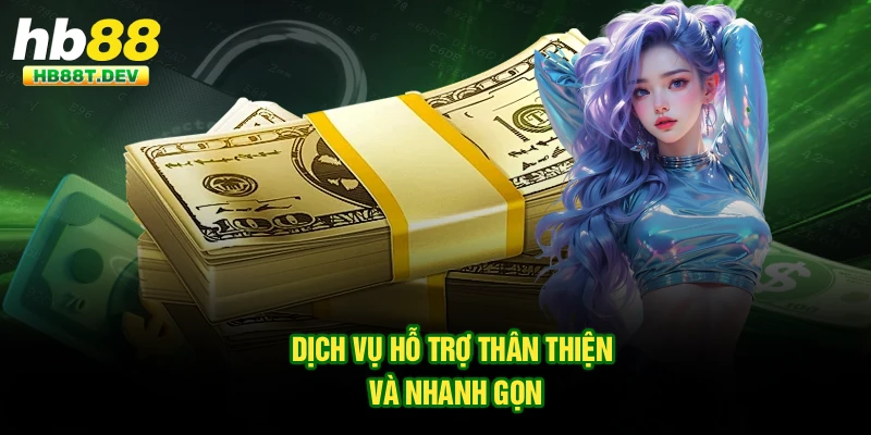 Dịch vụ hỗ trợ thân thiện và nhanh gọn