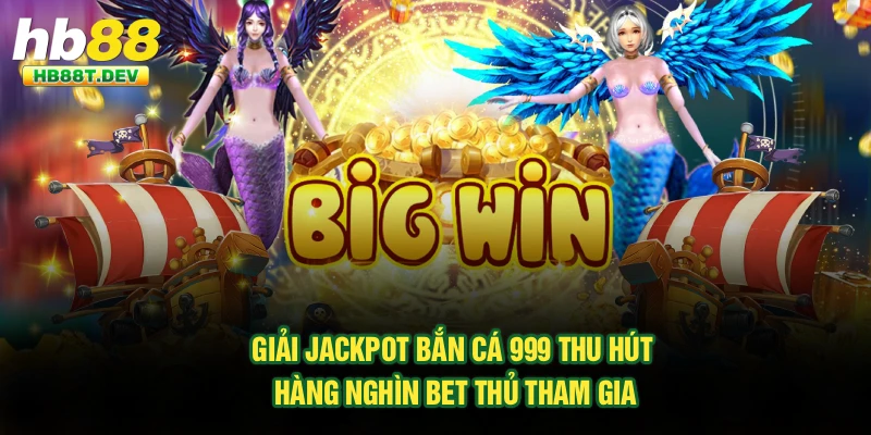 Giải jackpot bắn cá 999 thu hút hàng nghìn bet thủ tham gia