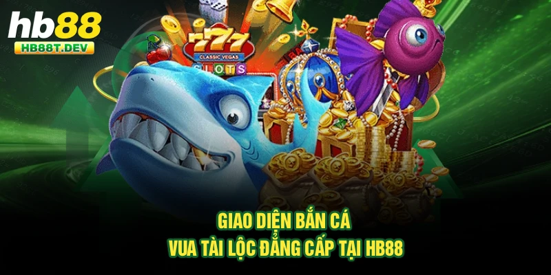 Giao diện bắn cá Vua Tài Lộc đẳng cấp tại Hb88