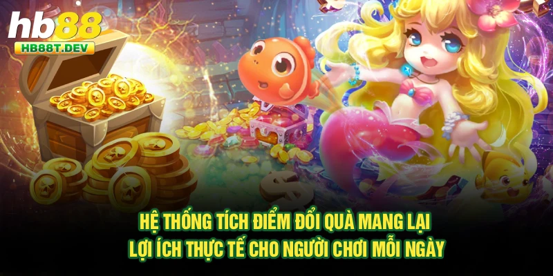 Hệ thống tích điểm đổi quà mang lại lợi ích thực tế cho người chơi mỗi ngày
