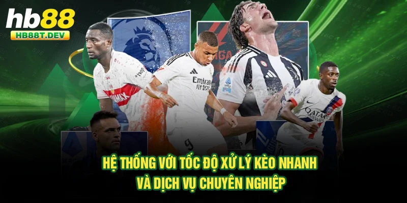 Hệ thống với tốc độ xử lý kèo nhanh và dịch vụ chuyên nghiệp