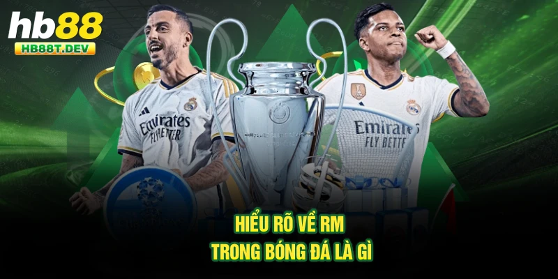 Hiểu rõ về RM trong bóng đá là gì