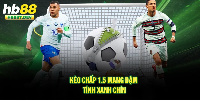 Kèo chấp 1.5 mang đậm tính xanh chín