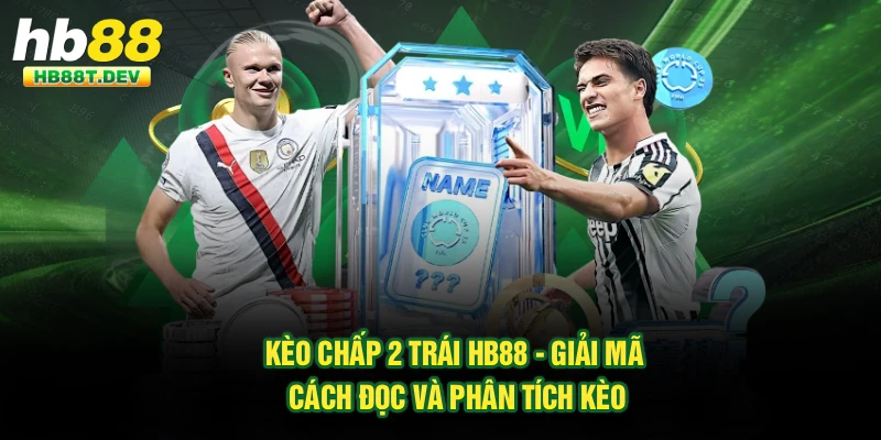 Kèo Chấp 2 Trái Hb88 - Giải Mã Cách Đọc Và Phân Tích Kèo