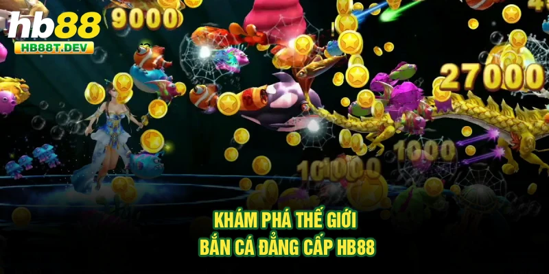 Khám phá thế giới bắn cá đẳng cấp Hb88