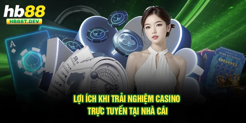 Lợi ích khi trải nghiệm casino trực tuyến tại nhà cái