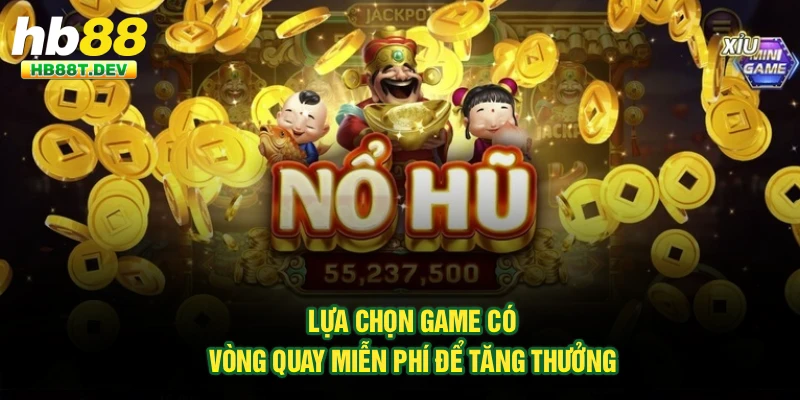 Lựa chọn game có vòng quay miễn phí để tăng thưởng