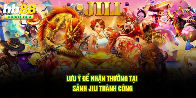 Lưu ý để nhận thưởng tại sảnh Jili thành công