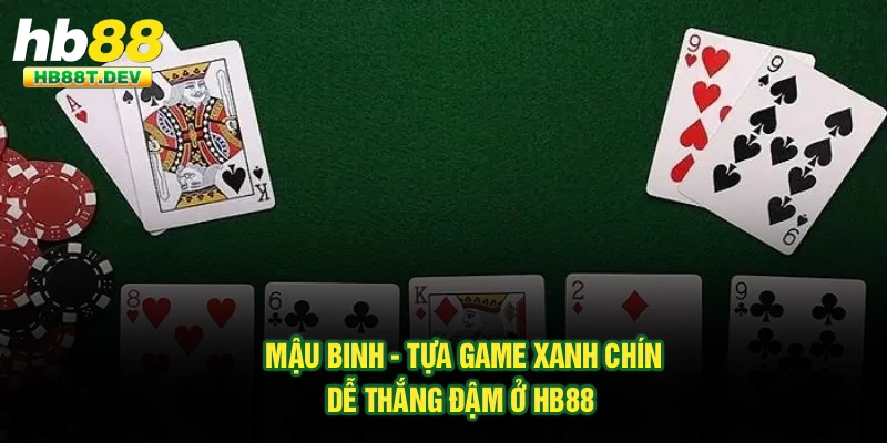 Mậu Binh - Tựa Game Xanh Chín, Dễ Thắng Đậm Ở Hb88