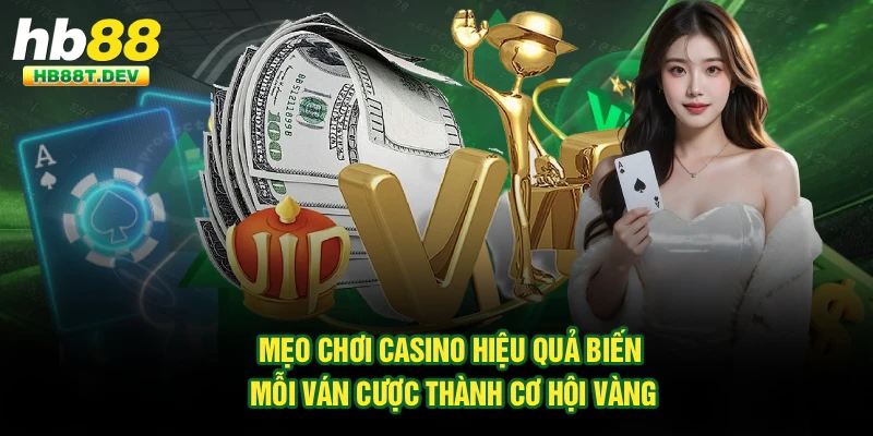 Mẹo chơi casino hiệu quả biến mỗi ván cược thành cơ hội vàng