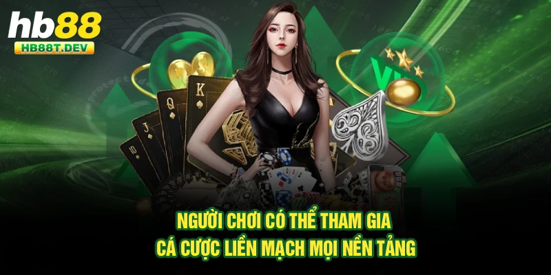 Người chơi có thể tham gia cá cược liền mạch mọi nền tảng