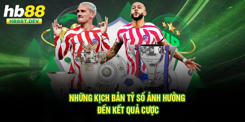 Những kịch bản tỷ số ảnh hưởng đến kết quả cược