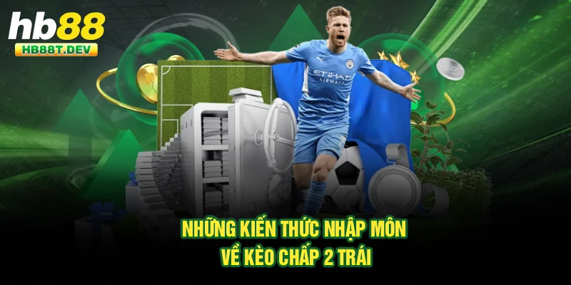 Những kiến thức nhập môn về kèo chấp 2 trái