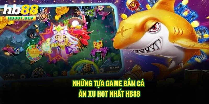 Những tựa game bắn cá ăn xu hot nhất Hb88