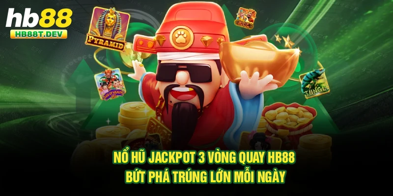 Nổ Hũ Jackpot 3 Vòng Quay Hb88 - Bứt Phá Trúng Lớn Mỗi Ngày