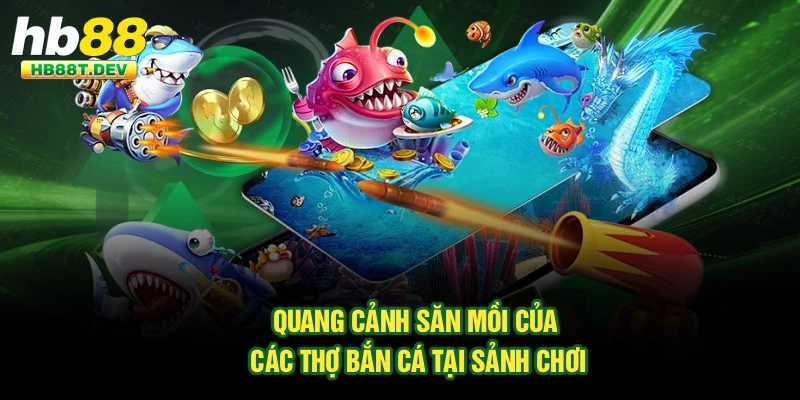 Quang cảnh săn mồi của các thợ bắn cá tại sảnh chơi