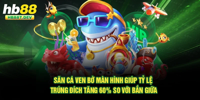 Săn cá ven bờ màn hình giúp tỷ lệ trúng đích tăng 60% so với bắn giữa