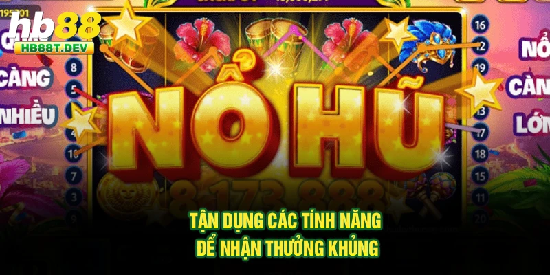 Tận dụng các tính năng để nhận thưởng khủng