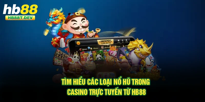 Tìm Hiểu Các Loại Nổ Hũ Trong Casino Trực Tuyến Từ Hb88