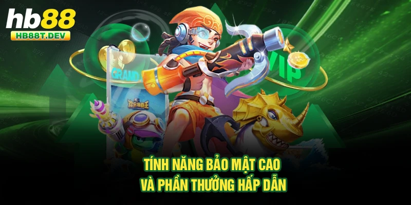 Tính năng bảo mật cao và phần thưởng hấp dẫn