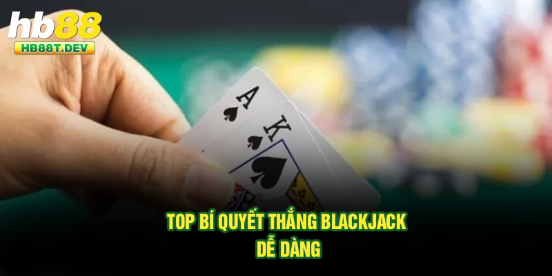Top bí quyết thắng Blackjack dễ dàng