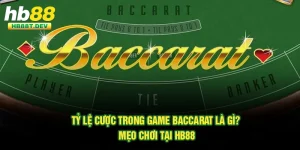 Tỷ Lệ Cược Trong Game Baccarat Là Gì? Mẹo Chơi Tại Hb88