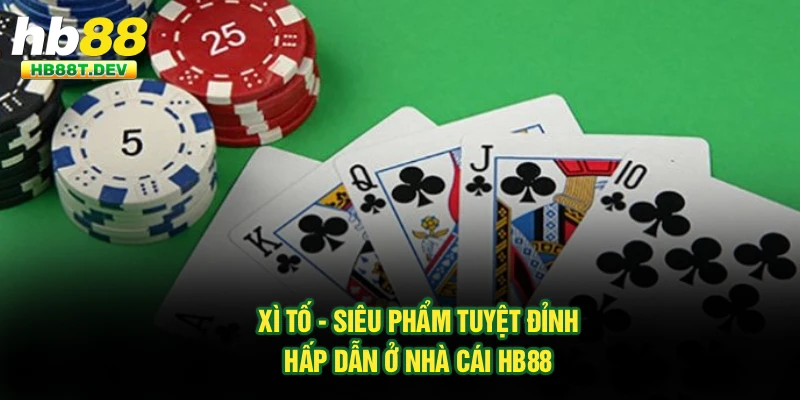 Xì Tố - Siêu Phẩm Tuyệt Đỉnh, Hấp Dẫn Ở Nhà Cái Hb88