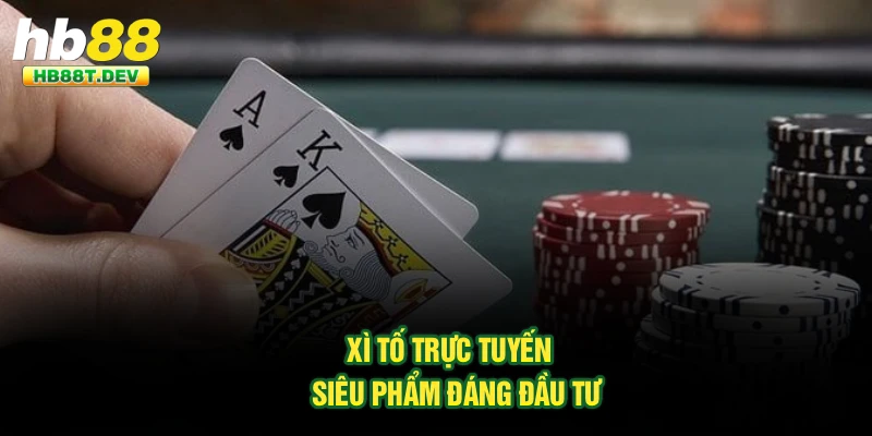 Xì tố trực tuyến - Siêu phẩm đáng đầu tư